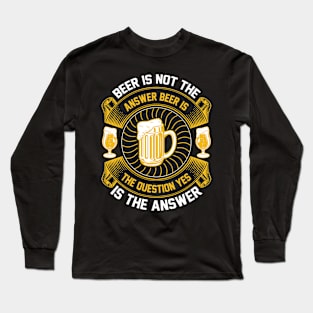 Beer Is Not The Answer Beer Is The Question Yes Is The Answer T Shirt For Women Men Long Sleeve T-Shirt